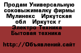 Продам Универсальную соковыжималку фирмы Мулинекс - Иркутская обл., Иркутск г. Электро-Техника » Бытовая техника   